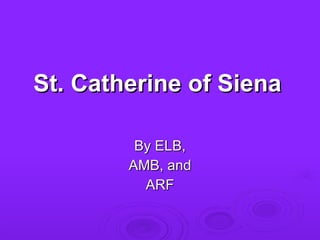 St. Catherine of Siena By ELB, AMB, and ARF 