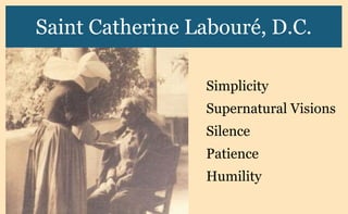 Saint Catherine Labouré, D.C.
Simplicity
Supernatural Visions
Silence
Patience
Humility
 