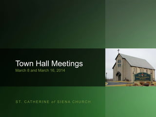 S T. C AT H E R I N E o f S I E N A C H U R C H
Town Hall Meetings
March 8 and March 16, 2014
1
 