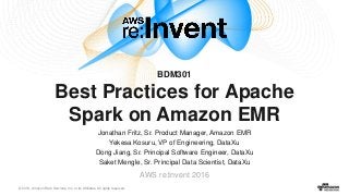 © 2016, Amazon Web Services, Inc. or its Affiliates. All rights reserved.
Jonathan Fritz, Sr. Product Manager, Amazon EMR
Yekesa Kosuru, VP of Engineering, DataXu
Dong Jiang, Sr. Principal Software Engineer, DataXu
Saket Mengle, Sr. Principal Data Scientist, DataXu
AWS re:Invent 2016
BDM301
Best Practices for Apache
Spark on Amazon EMR
 