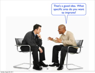 That’s a good idea. What
                               speciﬁc area do you want
                                      to improve?




                          19
Sunday, August 28, 2011
 