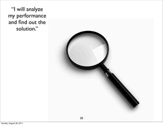 “I will analyze
       my performance
       and ﬁnd out the
           solution.”




                          28
Sunday, August 28, 2011
 