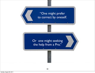 “One might prefer
                             to correct by oneself.




                          Or one might seeking
                          the help from a Pro.”




                                   32
Sunday, August 28, 2011
 