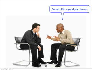 Sounds like a good plan to me.




                          37
Sunday, August 28, 2011
 