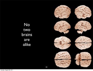No
                           two
                          brains
                            are
                           alike




                                   43
Sunday, August 28, 2011
 