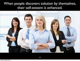 When people discovers solution by themselves,
              their self-esteem is enhanced.




                             52
Sunday, August 28, 2011
 