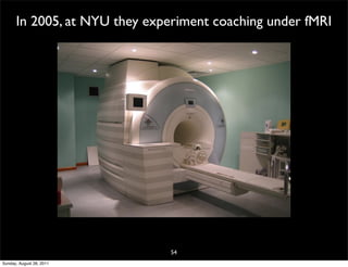 In 2005, at NYU they experiment coaching under fMRI




                               54
Sunday, August 28, 2011
 