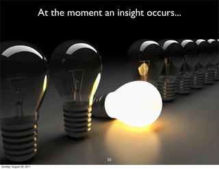At the moment an insight occurs...




                                          55
Sunday, August 28, 2011
 