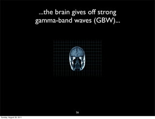 ...the brain gives off strong
                          gamma-band waves (GBW)...




                                        56
Sunday, August 28, 2011
 