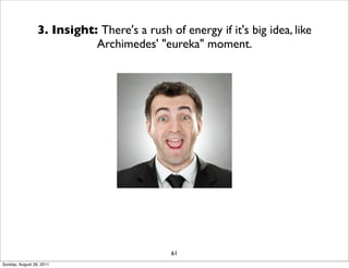 3. Insight: There's a rush of energy if it's big idea, like
                            Archimedes' "eureka" moment.




                                             61
Sunday, August 28, 2011
 