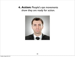 4. Action: People's eye movements
                             show they are ready for action.




                                         62
Sunday, August 28, 2011
 