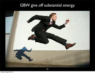 GBW give off substantial energy.




                                         66
Sunday, August 28, 2011
 