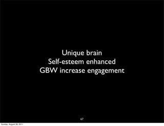 Unique brain
                            Self-esteem enhanced
                          GBW increase engagement




                                     67
Sunday, August 28, 2011
 