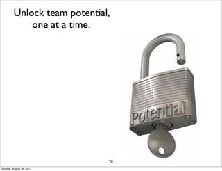 Unlock team potential,
             one at a time.




                              78
Sunday, August 28, 2011
 