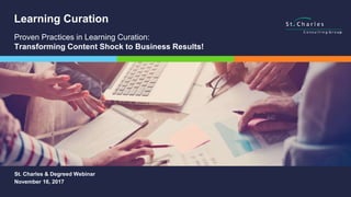 ©2017 St. Charles Consulting Group LLC
St. Charles & Degreed Webinar
November 16, 2017
Learning Curation
Proven Practices in Learning Curation:
Transforming Content Shock to Business Results!
 