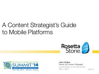 A Content Strategist’s Guide
to Mobile Platforms

#stc14
John Collins!
Senior UX Content Strategist
www.linkedin.com/in/johncollins"
@jrc_collins
 