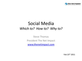 Social MediaWhich to?  How to?  Why to? Steve Thomas President The Net Impact www.thenetimpact.com Feb 25th 2011 