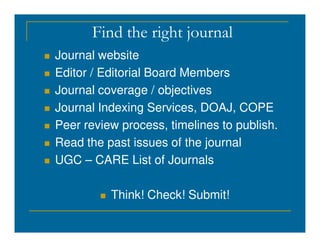 Find the right journal
 Journal website
 Editor / Editorial Board Members
 Journal coverage / objectives
 Journal Indexing Services, DOAJ, COPE
 Peer review process, timelines to publish.
 Peer review process, timelines to publish.
 Read the past issues of the journal
 UGC – CARE List of Journals
 Think! Check! Submit!
 