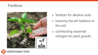 Fertilizer
 fertilizer for alkaline soils
 lowering the pH balance of
the soil
 contributing essential
nitrogen for plant growth.
 
