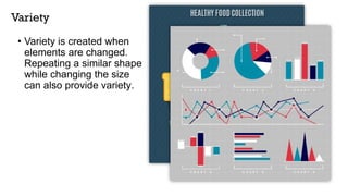 Variety
• Variety is created when
elements are changed.
Repeating a similar shape
while changing the size
can also provide variety.
 