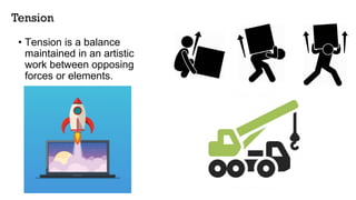 Tension
• Tension is a balance
maintained in an artistic
work between opposing
forces or elements.
 
