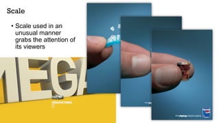 Scale
• Scale used in an
unusual manner
grabs the attention of
its viewers
 