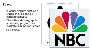 Space
• A visual element such as a
shape or a line can be
considered space.
• The artboard on a graphic
processing program like
Illustrator can be considered
as a space.
 