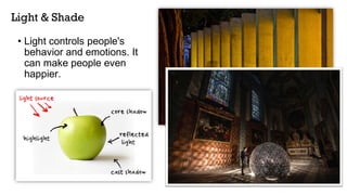 Light & Shade
• Light controls people's
behavior and emotions. It
can make people even
happier.
 