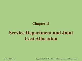 Service Department and Joint
Cost Allocation
Chapter 11
Copyright © 2011 by The McGraw-Hill Companies, Inc. All rights reserved.
McGraw-Hill/Irwin
 