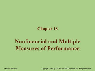 Nonfinancial and Multiple
Measures of Performance
Chapter 18
Copyright © 2011 by The McGraw-Hill Companies, Inc. All rights reserved.
McGraw-Hill/Irwin
 