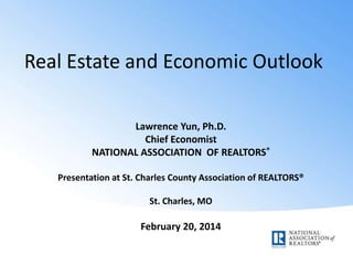 Real Estate and Economic Outlook
Lawrence Yun, Ph.D.
Chief Economist
NATIONAL ASSOCIATION OF REALTORS®
Presentation at St. Charles County Association of REALTORS®
St. Charles, MO

February 20, 2014

 