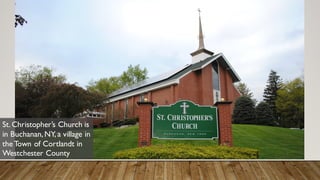 St. Christopher’s
Church is in
Buchanan, NY, a
village in the Town of
Cortlandt in
Westchester County
 