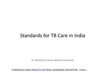 Standards for TB Care in India
Dr. Abhijit Dey, Senior Medical Consultant
TUBERCULOSIS HEALTH ACTION LEARNING INITIATIVE, THALI
 