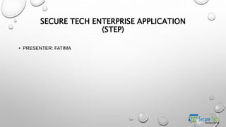 SECURE TECH ENTERPRISE APPLICATION
(STEP)
• PRESENTER: FATIMA
 
