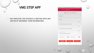 VMS STEP APP
• ANY EMPLOYEE CAN SCHEDULE A MEETING WITH ANY
VISITOR BY PROVIDING THEIR INFORMATION.
 