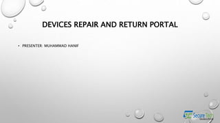 DEVICES REPAIR AND RETURN PORTAL
• PRESENTER: MUHAMMAD HANIF
 