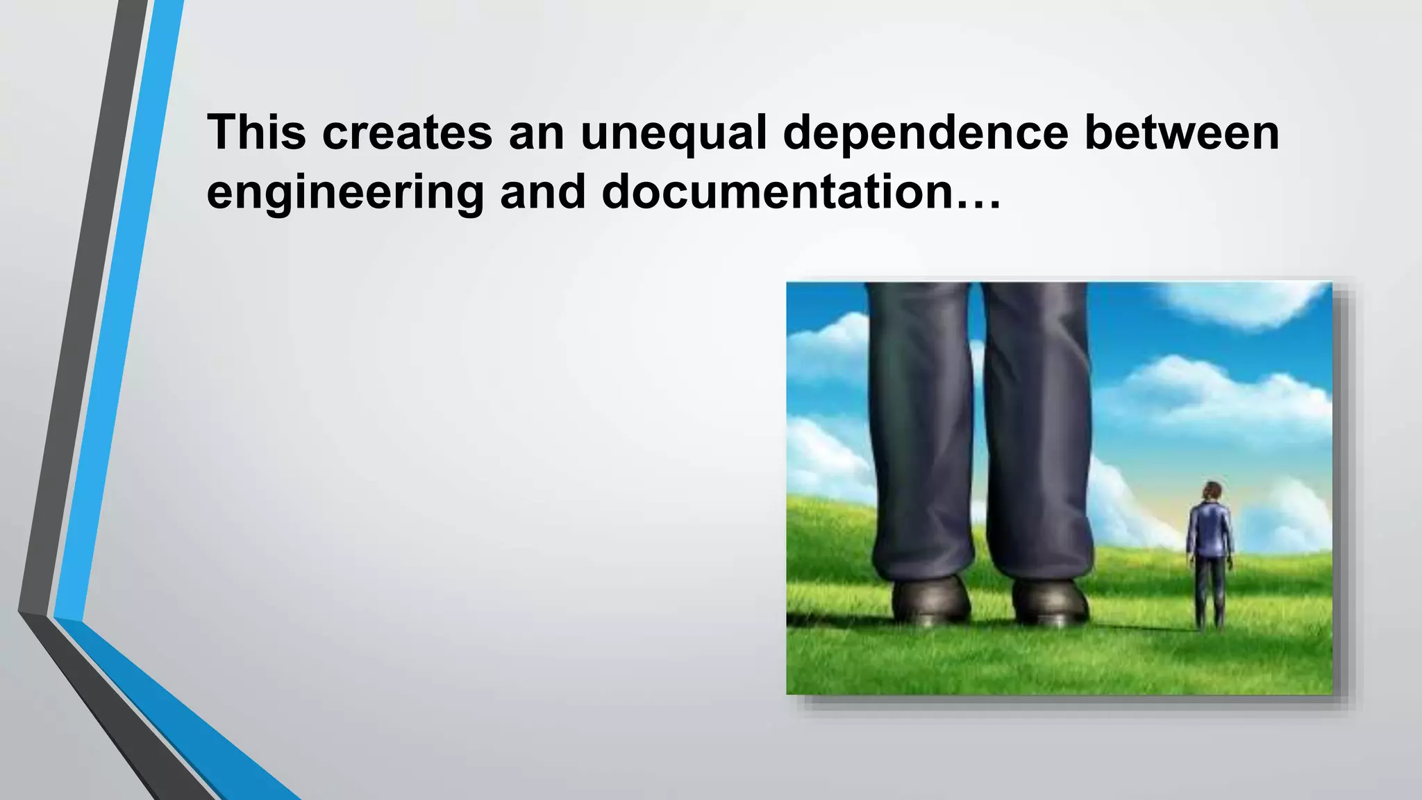 This creates an unequal dependence between
engineering and documentation…
 