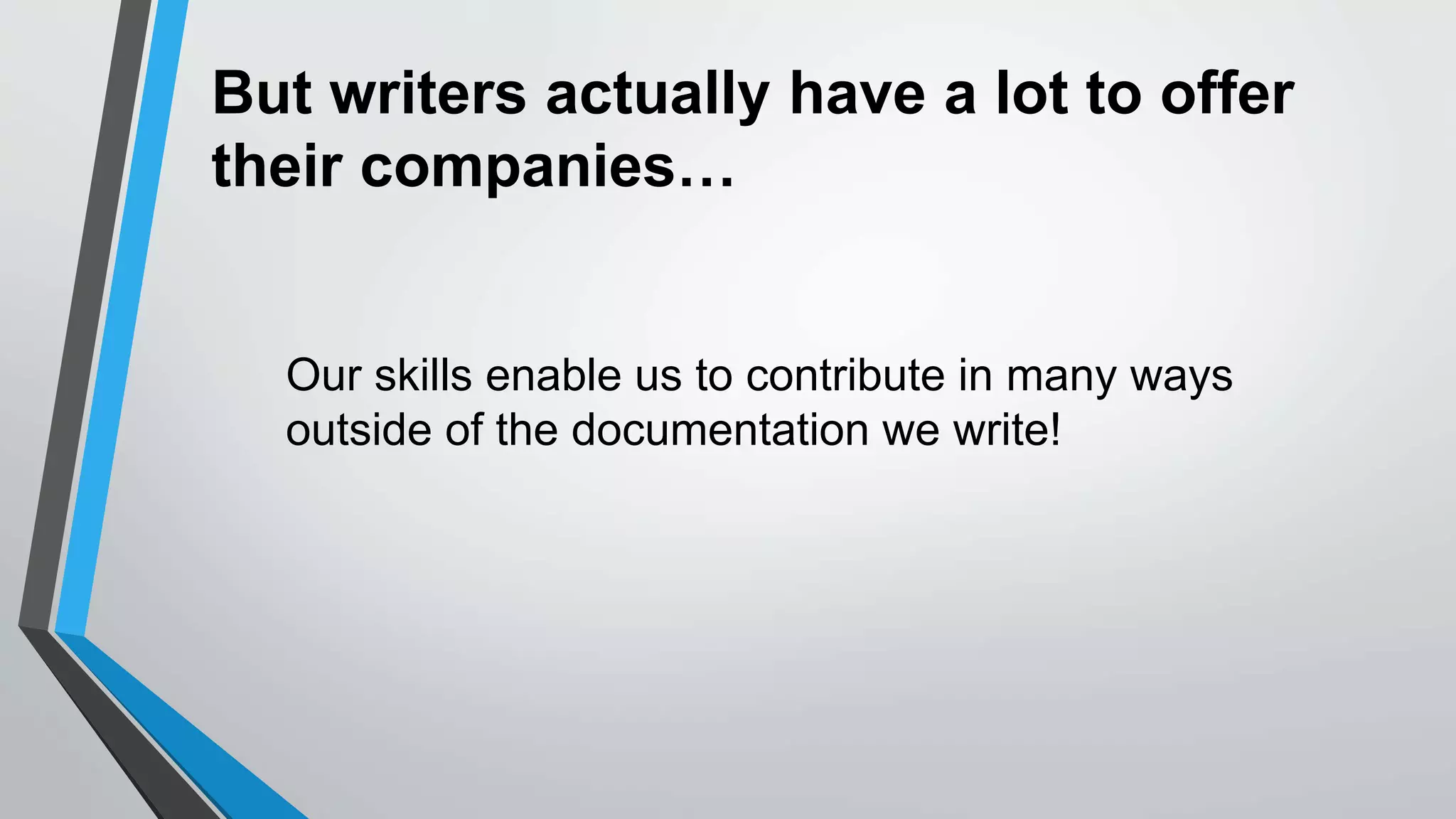 But writers actually have a lot to offer
their companies…
Our skills enable us to contribute in many ways
outside of the documentation we write!
 