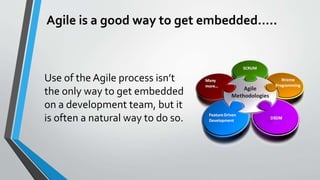 Agile is a good way to get embedded…..
Use of the Agile process isn’t
the only way to get embedded
on a development team, ...