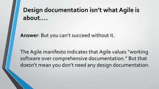 Design documentation isn’t what Agile is
about….
Answer: But you can’t succeed without it.
The Agile manifesto indicates t...