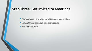 StepThree: Get Invited to Meetings
• Find out when and where routine meetings are held.
• Listen for upcoming design discu...