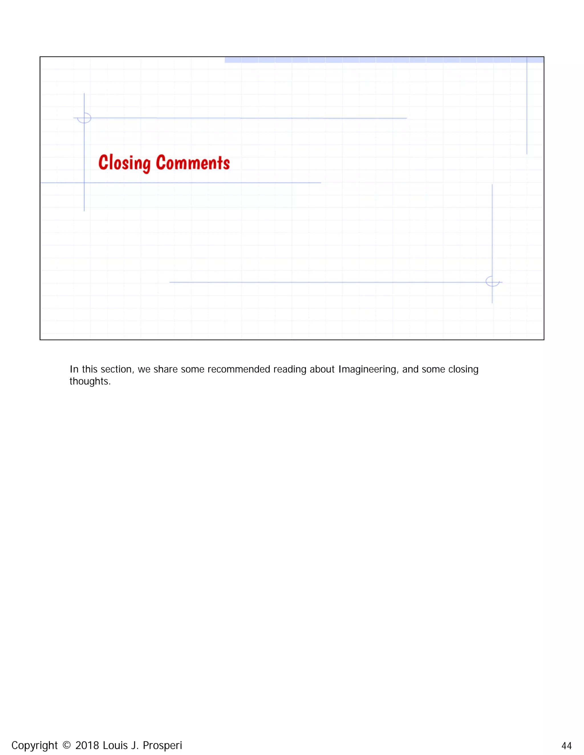 44
In this section, we share some recommended reading about Imagineering, and some closing
thoughts.
Copyright © 2018 Louis J. Prosperi
 