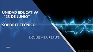 UNIDAD EDUCATIVA
“23 DE JUNIO”
SOPORTE TECNICO
LIC. LUZMILA REALPE
 