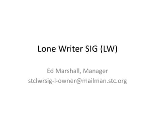 Lone Writer SIG (LW)
Ed Marshall, Manager
stclwrsig-l-owner@mailman.stc.org
 