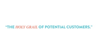“THE HOLY GRAIL OF POTENTIAL CUSTOMERS.”
 