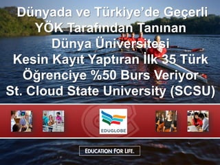 Dünyada ve Türkiye’de Geçerli
YÖK Tarafından Tanınan
Dünya Üniversitesi
Kesin Kayıt Yaptıran İlk 35 Türk
Öğrenciye %50 Burs Veriyor
St. Cloud State University (SCSU)
 