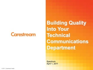 © 2011, Carestream Health
Building Quality
Into Your
Technical
Communications
Department
Spectrum
April 1, 2011
 