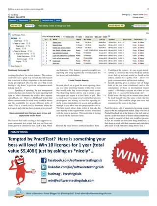 13Follow us at www.twitter.com/testingclub
Want to become a Guest Blogger for @testingclub? Email albert@softwaretestingclub.com
Tempted by PractiTest? Here is something your
boss will love! Win 10 licenses for 1 year (total
value $5,400!) just by asking us *nicely*...
WIN!
COMPETITION
hashtag - #testingclub
win@softwaretestingclub.com
linkedin.com/in/softwaretestingclub
facebook.com/softwarertestingclub
Continued from page 12
coverage they have for certain features. The custom-
ized Views are a great way to limit the information
that is on view to what is important to the individuals
in any given project. This is a time saver that avoids
having to “dig down” to get what each person needs
to keep track of.
	 Speaking of reporting, the test management
system also has some features for team reporting built
right in, which eliminates the need to have separate
spreadsheets, etc. There is a Dashboard feature that
allows customization for what items would be shown
and the availability for several different styles of
charts. This is a handy tool to determine where the
test team is and what has been or needs to be covered.
Have automated tests that you want to run and
capture the results from?
One feature that looks exciting is the support to ex-
ecute automated test scripts that you run from any
home-grown or commercial tool, such as Silk, Watir,
and Selenium. This feature is geared to simplify test
reporting and bring together the overall picture for
test teams and stakeholders.
Create Custom Reports
Beyond what I see as good for team reporting, there
are also other reporting features within the system
that would make bug reviews/triages much easier.
The Reporting Center allows you to create a cus-
tom report and export it to xml, html, or pdf. This
is much easier for group reviews (whether between
development and testing, or even for reporting di-
rectly to the stakeholders) to access and quickly go
through to see what state the project/product is in.
The html report allows links within it that take the
user directly to the requirements or tests associated
with the Issue in question. This saves time in having
to search for the particular items.
Summary
Overall, the main bonuses of PractiTest have been:
•	 Usability of the system – it’s easy to get started
•	 Ability to customize the views that I see and the
views that my test team would see based on the
criteria entered for a public view – allows for
great communication and decision making.
•	 Instant reporting gives a concise view of things
both to the test team (dashboard) and to the
stakeholders or those in development (report
center) – this helps everyone see where we are
right now – I can see this being used a lot!
•	 Failed tests - the bug can be written pretty much
by itself directly into the same system that the
test lives in. This could be a huge time saver and
reminder to the tester to log bugs.
PractiTest shows a lot of potential to becoming a major
player in the test management market. They even have a
Product Feedback link at the bottom of the web page so
anyone can let them know of feature enhancements they
may want to suggest for their own workflow process.
In fact, the number one noticeable thing about them; is
their desire to work with their customers and make their
jobs easier. I look forward to seeing what’s next. □
 