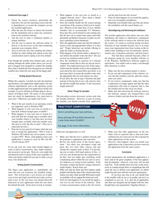 2 March 2011 | www.thetestingplanet.com | Use #testingclub hashtag
“Out of clutter, find simplicity; from discord, find harmony; in the middle of difficulty, lies opportunity.” ~Albert Einstein - (Michael Larsen)
Continued from page 1
•	 Check the system resources, particularly the
hard drive but also the operating system and oth-
er dependencies, to ensure the computer can run
the installed application.
•	 Offer the user the chance to choose the location
for the installation and to make any customiza-
tions to the installed software.
•	 Ask the user to enter a validation number or
unique identifier.
•	 Ask the user to register the software online so
that he or she has access to the latest marketing
materials your company offers.
•	 Tries to trick the user into installing the Yahoo!
Toolbar by either hiding that option as the only
customization and/or opting to do it by default.
Even though the installer does limited tasks, just by
looking through the bullet points above you can be-
gin to imagine tests designed to confirm the installer
does what it should and tests designed to see what the
installer does when the user steps off the happy path.
Testing System Resources
Within this category, I include not only the hardware
specifications your application might require, but also
software dependencies such as the operating system
or other applications that your application extends (for
example, if you’re offering an Eclipse plug-in, the ex-
istence of Eclipse itself). Of course, if your installer
does not check for dependencies, hey, good luck to
your users. Otherwise, you might want to test:
•	 What if the user installs on an operating system
not supported, such as Windows ME?
•	 What happens if your user tries to install to a
hard disk without enough space available?
•	 What happens if your user tries to install to a
hard disk that has enough space available when
your installer checks it, but then does not have
enough space available when the installer actu-
ally tries to write the files to disk? (This test is
especially devious.)
•	 Does the service pack level matter when the user
tries to install the application? Will it work in
Windows XP without any service packs, or does
it expect SP2? Worse, what happens when your
application is written to work on SP2, but Mi-
crosoft releases SP3?
If you ask your dev team what should happen in
many of these circumstances, they might manufac-
ture an answer on the spot. However, you might find
unexpected results in many of the cases regardless of
what a developer might tell you just to make you go
away. You should test.
Testing System Customization
The larger your application is, undoubtedly, the
more the user can customize the installed compo-
nents. This will provide a very diverse set of path-
ways to test and might extend beyond what you have
time to test. At the very least, you should check the
behaviour of your application when the user alters
the default file path. Some items to look at include:
•	 What happens if the user tries to install to a
mapped network drive? How about a thumb
drive or portable hard drive?
•	 Does the installer handle the file system naming
conventions of the system to which you’re install-
ing? Whereas in the olden days of yore, eldritch
installers had to accommodate 8.3 filenames,
these days this can be limited to only making sure
that the user can or cannot enter spaces and other
potentially prohibited characters in paths accord-
ing to operating system limitations.
•	 Does the application make sure that the folder/di-
rectory exists and appropriately behave if it does
not? Proper behaviour can include offering to
make the folder or alerting the user.
•	 What happens if the chosen folder is deleted by a
user before the installer writes the files? (Do you
see how my nefarious mind works?)
•	 Does the installation or omission of a selected
component ensure that its files are and are not in-
stalled? You might need to get a list of the expect-
ed files that the installer writes to the computer for
each check box the wizard offers and check, or at
least spot check, to ensure the installer writes only
the appropriate files for each option you select.
•	 If you allow the user to type a filename and path
instead of forcing him to use a file chooser, does
the edit box handle bad strings? Is the maximum
length enforced?
Other Things To Consider
The preceding sections discussed various tasks that
the installer performs. However, as part of testing
the installer, you should consider basic application
behaviour and appearance as well.
•	 Make sure that the text is spelled correctly and
the grammar is appropriate and consistent.
•	 Review the actual terms of the license agree-
ment. Too often, lazy developers swipe and
paste this text from other sources and just
change the company name in them. I’m not ask-
ing you to make a full legal analysis of this—if
you can, you should pressure the organization to
do that—but you might spot something worth
complaining about within the text such as incor-
rect addresses or wrong version numbers. If the
developer swiped and pasted, strange characters
might display. Knock those out.
•	 Make sure that the Back and Next buttons enable
properly and that the steps of the wizard retain infor-
mation you enter where possible.Web-based install-
ers probably will not support this behaviour well.
•	 Find out what happens if you install the applica-
tion over an old version of the software. Does
it retain customizations made to the old version
and the data from the old version?
•	 Find out what happens if you install the applica-
tion over incomplete installations.
•	 Hopefully your installer tidies up if the user aborts
the installation with the cancel button, too.
Reconfiguring and Removing the Software
The installer application often allows the user, after
installation, the chance to add/remove components
of the software and/or to remove the software from
the system. It’s easier to overlook testing out these
functions of your installer because, face it, in many
cases your organization does basic testing on the in-
staller when installing to test environments, demon-
stration sites, evaluation customers, and beta testers.
	 You find these uninstall functions either in
the program group for your installed software or
in the Windows Add/Remove Software applet (or
equivalent). You might want to make a run through
these functions to check:
•	 Make sure the text on these panels is correct.
•	 If you can add components of the software, en-
sure that the installer correctly adds the compo-
nents you select.
•	 If you remove components, make sure that the
components no longer appear and that the other
components still work as expected, that is, that
the installer did not take away too much.
•	 Make sure that removing the software removes
the software, replaces any changed DLLs, and
removes folders and data from the system.
•	 Make sure that other applications on the ma-
chine work as expected, that is, that your unin-
stallation has not removed core files required by
other applications on the system.
•	 Discover what happens when you install your
application to the system after you have removed
the application from the same system.
Conclusion
In most organizations, the installation application is a
mere coda to the great symphony of the base applica-
tion development. However, your users will use that
coda first. If the installer does not work, works incor-
rectly or contains design flaws or misspellings that will
cause the user to distrust your application, its failure
might discredit your software and your organization.
	 If you have any time at all, you should look
at the installer with an eye to its quality and test it as
completely as you can. It is, after all, an application,
and often one designed and developed with less fore-
thought than your organization’s flagship software. □
PRACTITEST COMPETITION
Here’s something your boss will love...
Fancy winning 10 PractiTest licenses for
1 year (total value $5,400!)?
See page 13 for more information...
WIN!
 