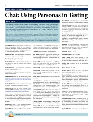 24 March 2011 | www.thetestingplanet.com | Use #testingclub hashtag
Mr Fails - http://bit.ly/fgjDF9
James Christie: I strongly agree with you about con-
necting UX and testing & with the whole of s/w de-
velopment. I think both sides have been happy to pre-
tend they don’t really need to worry about the other.
It’s been convenient, but very damaging.
Markus Gärtner: Soap Opera Testing can make a
big bunch out of personas for testing.
Rosie Sherry: Soap Opera Testing?
Markus Gärtner: in soap opera testing the idea is to
come up with test ideas and scenarios which read like
a soap opera.
Markus Gärtner: if you got personas, you can see
how your soap opera aligns to it.
Rosie Sherry: @markus any examples or references
to Soap Opera Testing?
Markus Gärtner: read this one on soap opera testing
http://www.logigear.com/resource-center/software-
testing-articles-by-logigear-staff/246-soap-opera-
testing.html
Markus Gärtner: we used it once in weekend testing
to come up with test ideas an unusual scenarios.
Markus Gärtner: you can find out challenge with a
link to the EWT session here: http://testing-challeng-
es.org/Scenario+Maps&highlight=soap%20opera
James Christie: I like the soap opera concept. If
you’re thinking along those lines you won’t make the
fundamental error of assuming that all users are ratio-
nal, intelligent and responsible. Soap opera characters
have weird behaviour and characteristics, and so can
real users.
Stephen Hill: I think it is really important to connect
the UX with the whole software design process.
Stephen Hill: Too often I hear the argument that “the
user would expect x or y to happen” but the arguer is
thinking about a different persona. For example there is
the view that API users must be expert programmers...
Annabaik: Has anyone used personas at work?
Del Dewar: Interesting concept. Our business ana-
lysts are using the term (UX) more and more these
days, but I don’t believe they’ve thought about per-
sonas too much.
Stephen Hill: We don’t use ‘personas’as such but we
do try to be more specific about the type of user and
what characteristics that user will probably have.
Stephen Hill: I would love to try it properly though.
Stephen Hill: The way we do it is via the User Sto-
ries to pre-empt the argument that the ‘wrong’ user is
doing an action.
Rosie Sherry: @stephen how do you know who your
users are?
annabaik: James: I also think personas help remind
people that using your app isn’t their sole purpose in
life - that they have distractions, other things that are
more important to them than paying attention to the
“small print” on the tool you’re providing to them.
James Christie: Anna - I’ve never used them as a
tester, though I’d love to. I did use them (in effect)
as a computer auditor, when I was auditing apps to
see how I could break/abuse/defraud them. I’d think
myself into the character and role of a dishonest em-
ployee. It was very informal & unstructured though.
But VERY useful.
Markus Gärtner: Recently I was at a client who had
posted their personas on posters all around the building.
Stephen Hill: We do it via the User Stories and we
have a description of the type of user we are aiming at.
CHAT: USING PERSONAS IN TESTING
Chat: Using Personas in Testing
I’ve long had a desire to connect UX with the testing world. UXers seem to love to get people to
test their ideas and designs, but they always seem to call upon normal users. Why not profes-
sional testers? I’m convinced that us testers can add value and provide feedback on the work
that is produced from a UX consultation/project/activity. So, I thought, it would be good to
break it down into bite size chunks.
Starting with “How can the personas be used by a test team?” Here is an example of a persona:
http://www.uxforthemasses.com/personas/ I don’t claim to have the answers, hence the chat :)
Questionsthatspringtomind:Howcanpersonasbeusedfortestingsoftware?/Doesitleaveatrailof
documentation that can be reviewed by testers? / How can any of this be used to generate test ideas?
ROSIE SHERRY James Christie: I think putting personas up on the wall to
remindpeopleaboutthemiscommon,Itseemsagoodidea.
Darren McMillan: Our teams main problem in our
company is that we don’t know our end user. Working
in a CRM environment building an OOTB product
which is then customized for our clients by other proj-
ect teams, it’s difficult.
I’ve tried to get real end users in for Usability Evalu-
ations in the past but sadly management has felt it’s
cheaper to use internal people. Which in itself is not a
bad thing. It does make building a group of personas
difficult. It’ll be a bridge we’ll need to close at some
point though.
annabaik: My current workplace is the first place
I’ve come across them: our product owner has cre-
ated some, and they’re on the wiki for new employees
to read as an intro. I think they’re great.
annabaik: Darren - OOTB?
Darren McMillan: Out Of The Box.
James Christie: Anna - do you have bad (i.e. evil,
not poorly designed) ones, or are they all nice sensi-
ble ones who won’t challenge the application much?
Stephen Hill: Yes James has hit on an important
point above.
James Christie: Did I???
Stephen Hill: The crux of the thing is being able to
think yourself into the role of the ‘user’.
Darren McMillan: We have used personas in the
past to help build a screen reader compliant platform
& it worked well. Not everyone bought into the idea
though; some felt they were silly. I guess it depends
on how you go about getting team buy in.
Stephen Hill: One of the hardest things sometimes
as a tester can be to do that mindset shift if you are
trying to think yourself into the position of someone
really naive.
Del Dewar: Interesting point about CRMs Darren -
One could argue the agents are the ‘users’ but then
you could also say that about the customer’s they’re
talking to on the phone.
Darren McMillan: Yup Del, something I had the joy
of experiencing the other week when we did a usabil-
ity evaluation with our new text chat channel. Half
played the role of a contact center agents & the other
half as customers requesting text chats via a live help
console.
Stephen Hill: CRMs also have gateways very often now so
 